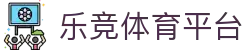乐竞体育 (中国大陆)官网 - LEJING SPORTS